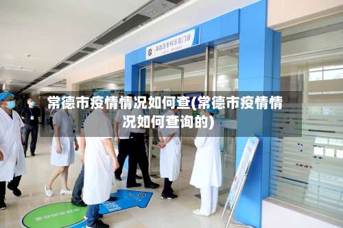 常德市疫情情况如何查(常德市疫情情况如何查询的)
