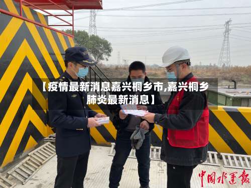 【疫情最新消息嘉兴桐乡市,嘉兴桐乡肺炎最新消息】-第2张图片