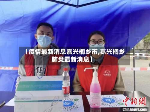 【疫情最新消息嘉兴桐乡市,嘉兴桐乡肺炎最新消息】