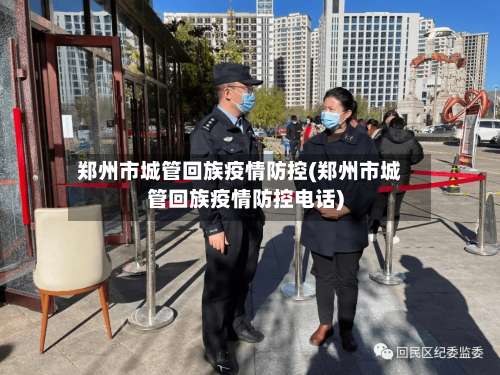 郑州市城管回族疫情防控(郑州市城管回族疫情防控电话)