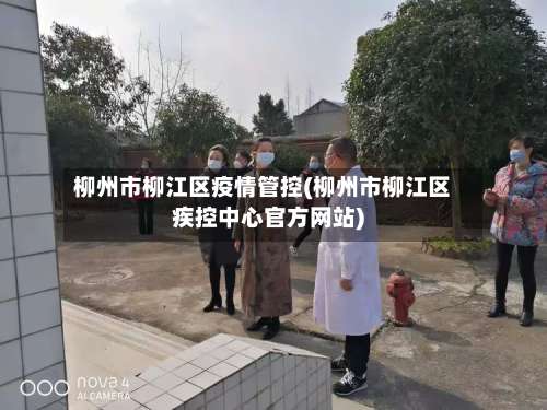 柳州市柳江区疫情管控(柳州市柳江区疾控中心官方网站)