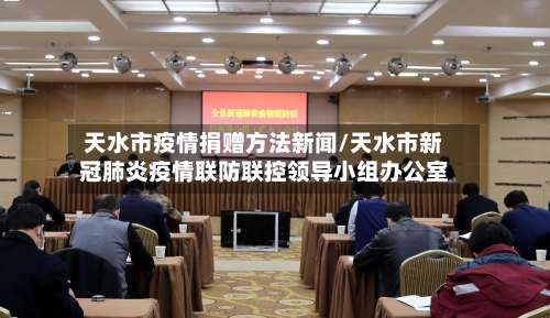 天水市疫情捐赠方法新闻/天水市新冠肺炎疫情联防联控领导小组办公室