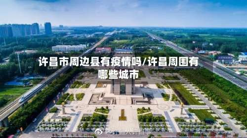 许昌市周边县有疫情吗/许昌周围有哪些城市