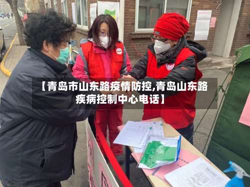 【青岛市山东路疫情防控,青岛山东路疾病控制中心电话】