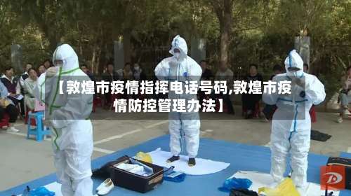 【敦煌市疫情指挥电话号码,敦煌市疫情防控管理办法】