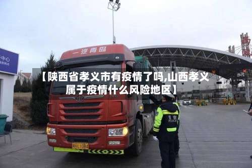 【陕西省孝义市有疫情了吗,山西孝义属于疫情什么风险地区】