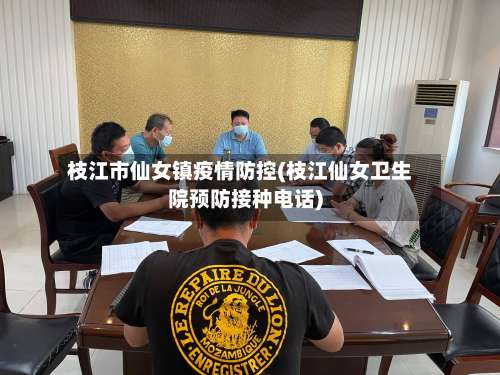 枝江市仙女镇疫情防控(枝江仙女卫生院预防接种电话)