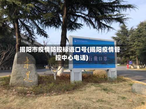 揭阳市疫情防控标语口号(揭阳疫情管控中心电话)