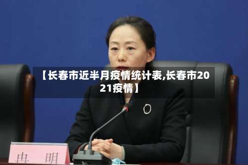 【长春市近半月疫情统计表,长春市2021疫情】