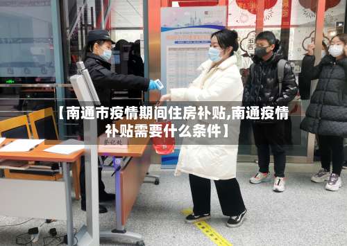 【南通市疫情期间住房补贴,南通疫情补贴需要什么条件】
