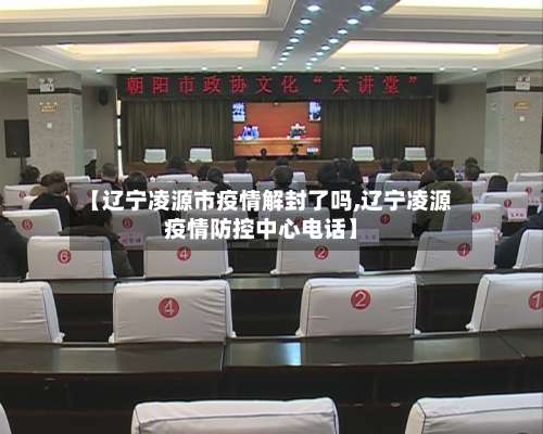 【辽宁凌源市疫情解封了吗,辽宁凌源疫情防控中心电话】