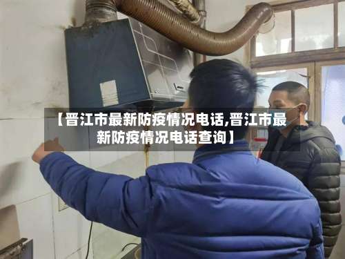 【晋江市最新防疫情况电话,晋江市最新防疫情况电话查询】