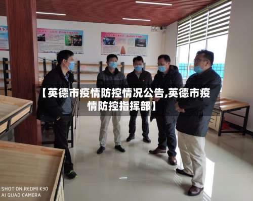 【英德市疫情防控情况公告,英德市疫情防控指挥部】