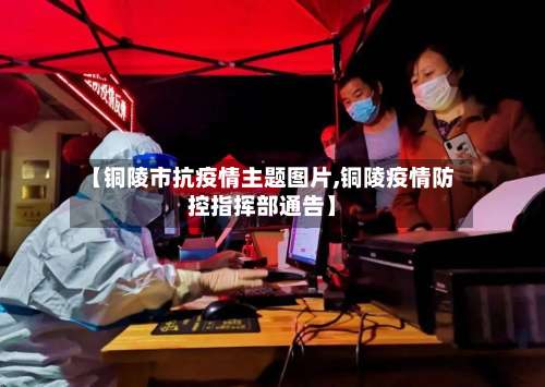 【铜陵市抗疫情主题图片,铜陵疫情防控指挥部通告】-第3张图片