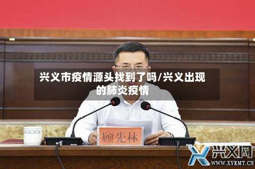 兴义市疫情源头找到了吗/兴义出现的肺炎疫情