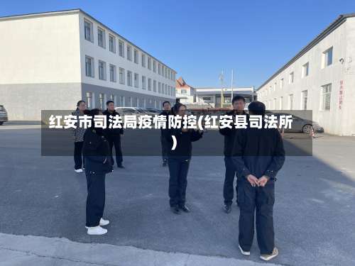 红安市司法局疫情防控(红安县司法所)
