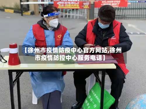 【徐州市疫情防疫中心官方网站,徐州市疫情防控中心服务电话】