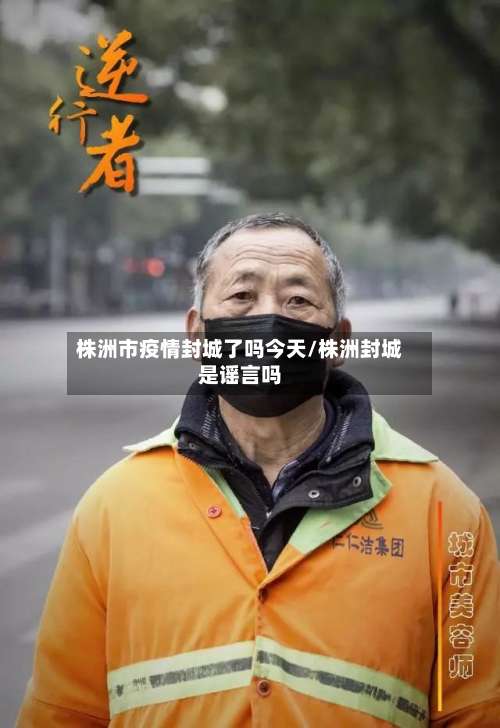 株洲市疫情封城了吗今天/株洲封城是谣言吗