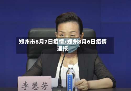 郑州市8月7日疫情/郑州8月6日疫情通报