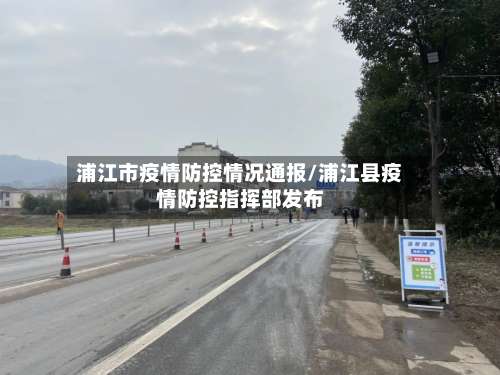 浦江市疫情防控情况通报/浦江县疫情防控指挥部发布