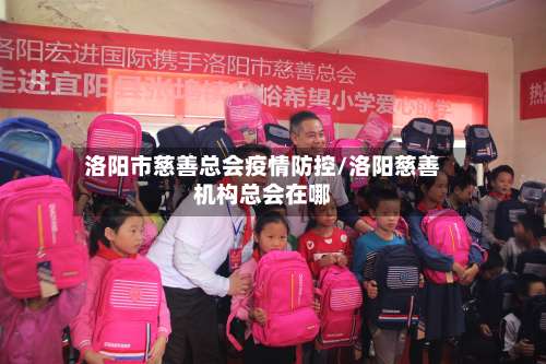 洛阳市慈善总会疫情防控/洛阳慈善机构总会在哪-第2张图片