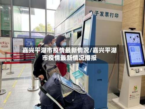 嘉兴平湖市疫情最新情况/嘉兴平湖市疫情最新情况播报