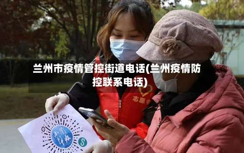 兰州市疫情管控街道电话(兰州疫情防控联系电话)-第3张图片