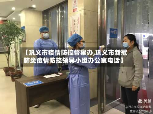 【巩义市疫情防控督察办,巩义市新冠肺炎疫情防控领导小组办公室电话】