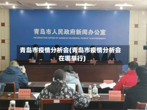 青岛市疫情分析会(青岛市疫情分析会在哪举行)