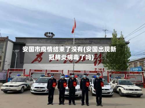 安国市疫情结束了没有(安国出现新冠肺炎病毒了吗)