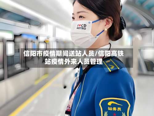 信阳市疫情期间送站人员/信阳高铁站疫情外来人员管理