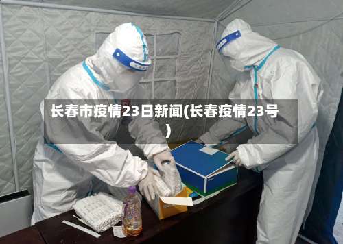长春市疫情23日新闻(长春疫情23号)-第2张图片