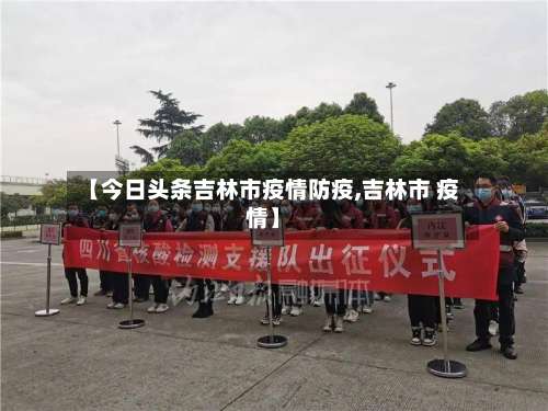 【今日头条吉林市疫情防疫,吉林市 疫情】