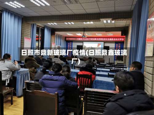 日照市鼎新玻璃厂疫情(日照鼎鑫玻璃厂)