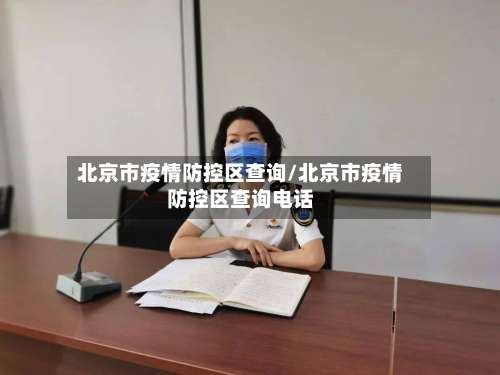 北京市疫情防控区查询/北京市疫情防控区查询电话