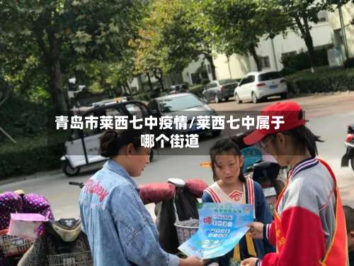 青岛市莱西七中疫情/莱西七中属于哪个街道