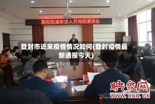 登封市近来疫情情况如何(登封疫情最新通报今天)