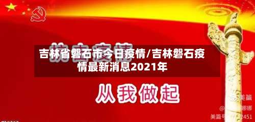 吉林省磐石市今日疫情/吉林磐石疫情最新消息2021年