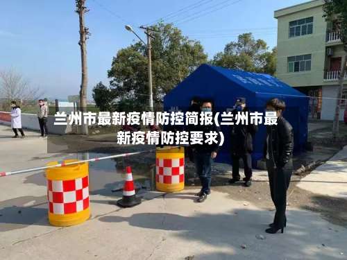 兰州市最新疫情防控简报(兰州市最新疫情防控要求)