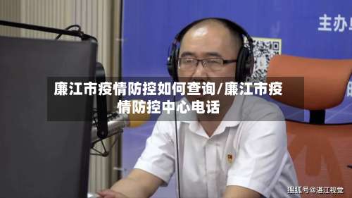 廉江市疫情防控如何查询/廉江市疫情防控中心电话