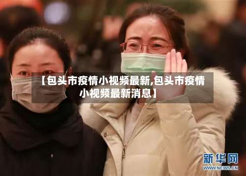 【包头市疫情小视频最新,包头市疫情小视频最新消息】
