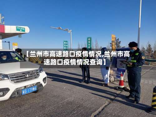 【兰州市高速路口疫情情况,兰州市高速路口疫情情况查询】