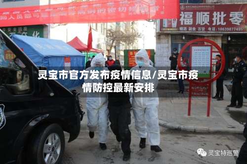 灵宝市官方发布疫情信息/灵宝市疫情防控最新安排