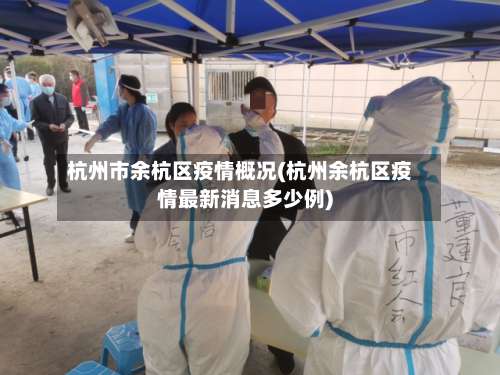 杭州市余杭区疫情概况(杭州余杭区疫情最新消息多少例)
