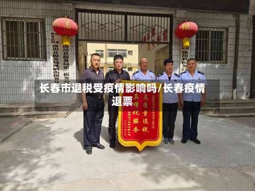 长春市退税受疫情影响吗/长春疫情退票