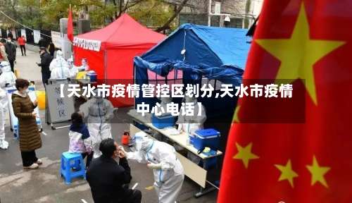 【天水市疫情管控区划分,天水市疫情中心电话】