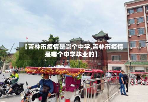 【吉林市疫情是哪个中学,吉林市疫情是哪个中学毕业的】