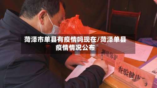 菏泽市单县有疫情吗现在/菏泽单县疫情情况公布
