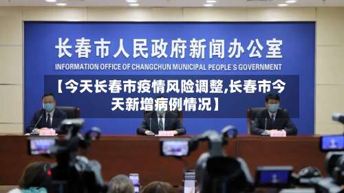 【今天长春市疫情风险调整,长春市今天新增病例情况】