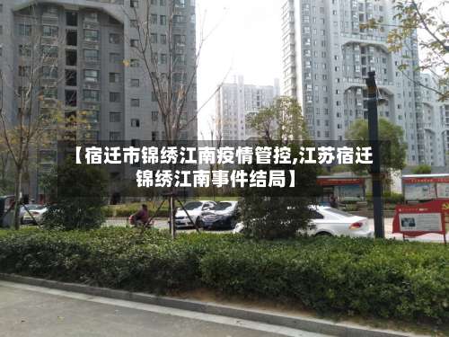 【宿迁市锦绣江南疫情管控,江苏宿迁锦绣江南事件结局】
